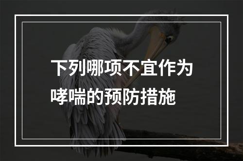 下列哪项不宜作为哮喘的预防措施