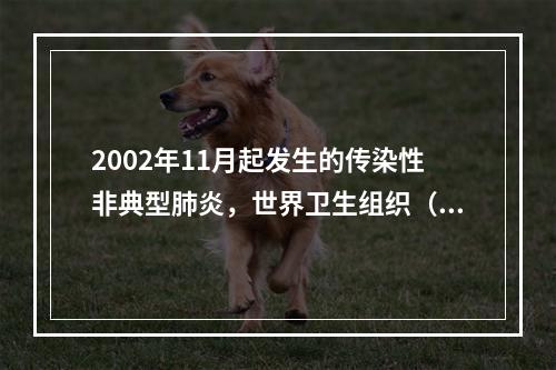 2002年11月起发生的传染性非典型肺炎，世界卫生组织（WH