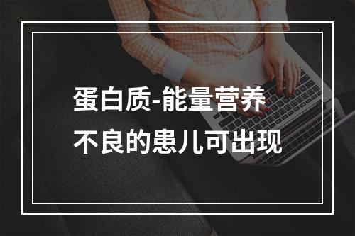 蛋白质-能量营养不良的患儿可出现