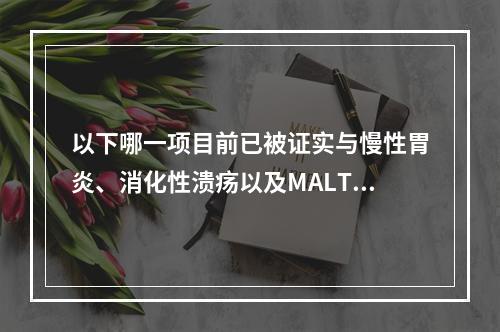 以下哪一项目前已被证实与慢性胃炎、消化性溃疡以及MALT淋巴