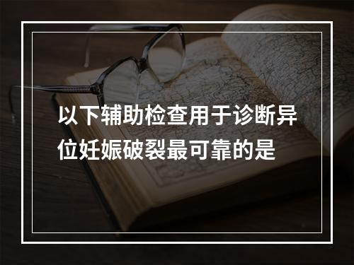 以下辅助检查用于诊断异位妊娠破裂最可靠的是