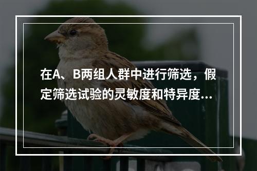 在A、B两组人群中进行筛选，假定筛选试验的灵敏度和特异度是已