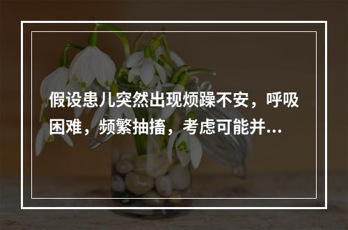 假设患儿突然出现烦躁不安，呼吸困难，频繁抽搐，考虑可能并发