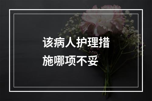 该病人护理措施哪项不妥