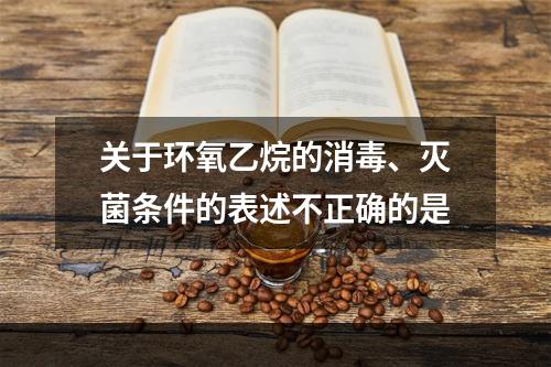 关于环氧乙烷的消毒、灭菌条件的表述不正确的是