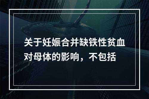 关于妊娠合并缺铁性贫血对母体的影响，不包括