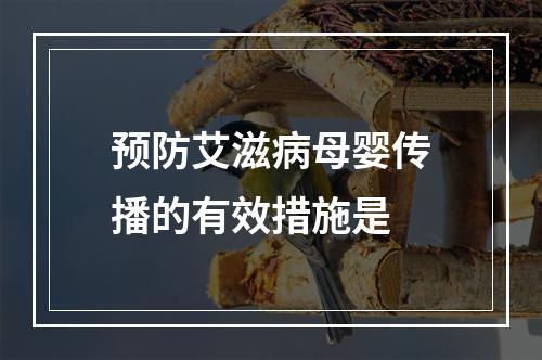 预防艾滋病母婴传播的有效措施是