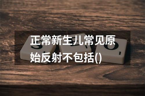 正常新生儿常见原始反射不包括()