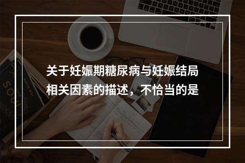 关于妊娠期糖尿病与妊娠结局相关因素的描述，不恰当的是