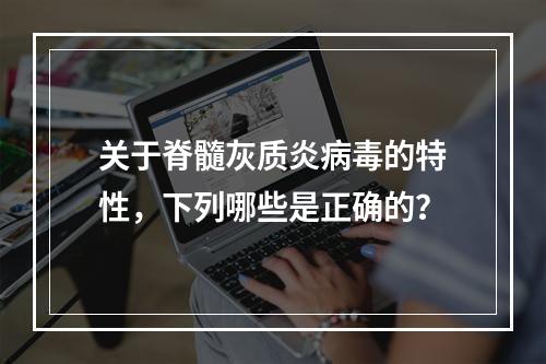 关于脊髓灰质炎病毒的特性，下列哪些是正确的？