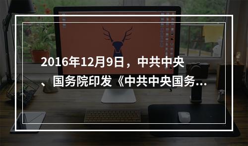 2016年12月9日，中共中央、国务院印发《中共中央国务院关