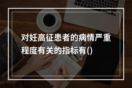 对妊高征患者的病情严重程度有关的指标有()