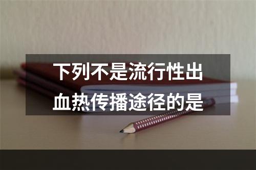 下列不是流行性出血热传播途径的是