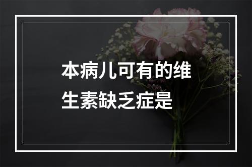 本病儿可有的维生素缺乏症是