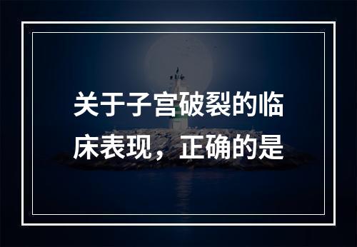 关于子宫破裂的临床表现，正确的是