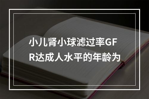 小儿肾小球滤过率GFR达成人水平的年龄为