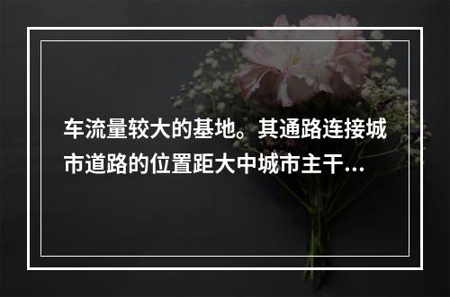 车流量较大的基地。其通路连接城市道路的位置距大中城市主干道