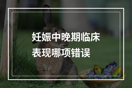 妊娠中晚期临床表现哪项错误