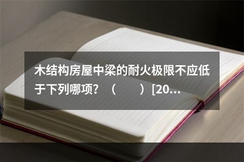 木结构房屋中梁的耐火极限不应低于下列哪项？（　　）[201