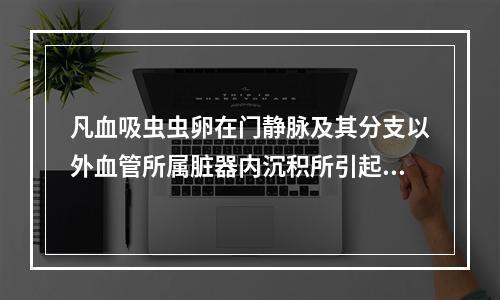 凡血吸虫虫卵在门静脉及其分支以外血管所属脏器内沉积所引起的病