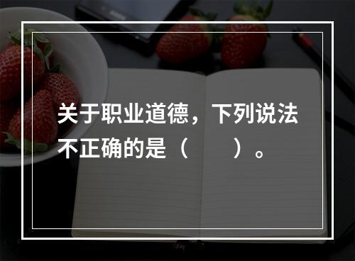 关于职业道德，下列说法不正确的是（　　）。