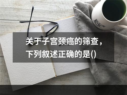 关于子宫颈癌的筛查，下列叙述正确的是()