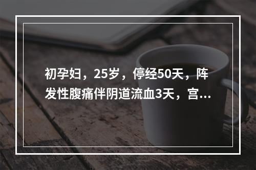 初孕妇，25岁，停经50天，阵发性腹痛伴阴道流血3天，宫口开