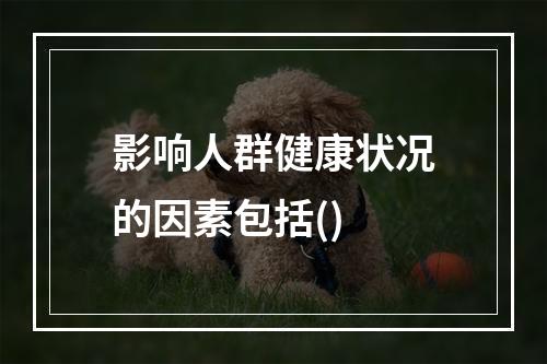 影响人群健康状况的因素包括()