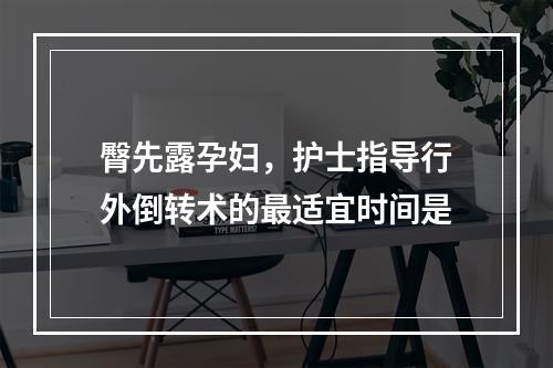 臀先露孕妇，护士指导行外倒转术的最适宜时间是