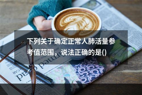 下列关于确定正常人肺活量参考值范围，说法正确的是()