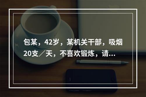 包某，42岁，某机关干部，吸烟20支／天，不喜欢锻炼，请问他