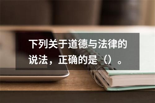 下列关于道德与法律的说法，正确的是（）。