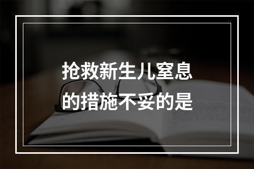 抢救新生儿窒息的措施不妥的是