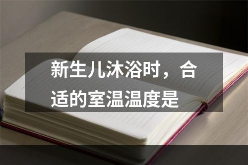 新生儿沐浴时，合适的室温温度是