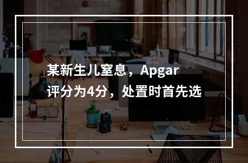 某新生儿窒息，Apgar评分为4分，处置时首先选