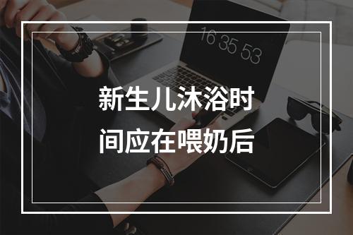 新生儿沐浴时间应在喂奶后