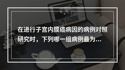 在进行子宫内膜癌病因的病例对照研究时，下列哪一组病例最为理想