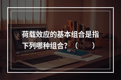 荷载效应的基本组合是指下列哪种组合？（　　）