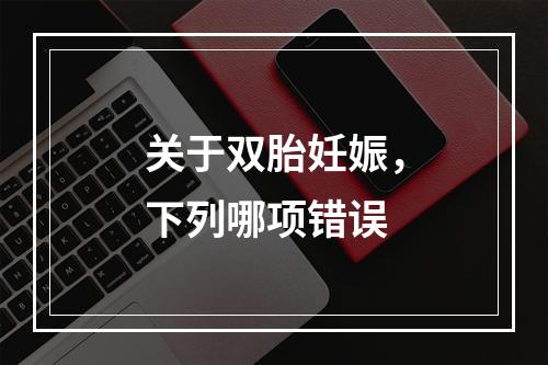 关于双胎妊娠，下列哪项错误