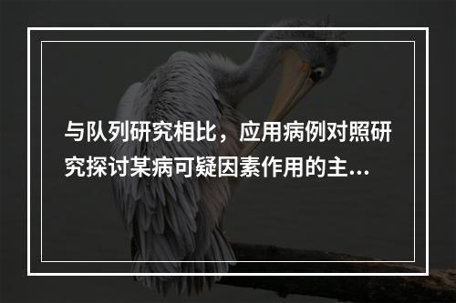 与队列研究相比，应用病例对照研究探讨某病可疑因素作用的主要缺