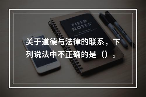 关于道德与法律的联系，下列说法中不正确的是（）。