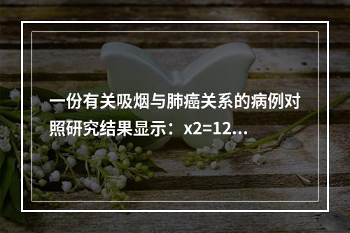 一份有关吸烟与肺癌关系的病例对照研究结果显示：x2=12.3