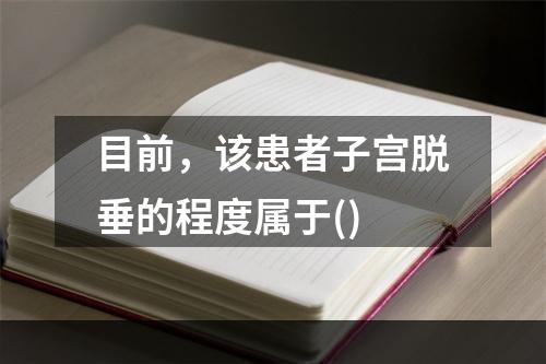 目前，该患者子宫脱垂的程度属于()