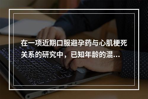 在一项近期口服避孕药与心肌梗死关系的研究中，已知年龄的混杂偏