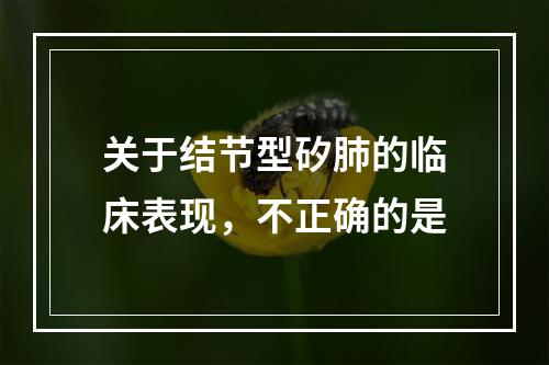 关于结节型矽肺的临床表现，不正确的是