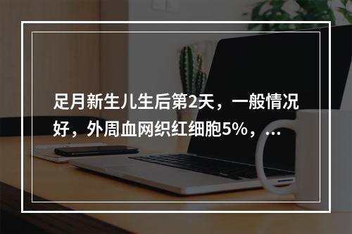 足月新生儿生后第2天，一般情况好，外周血网织红细胞5%，血涂