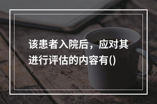 该患者入院后，应对其进行评估的内容有()