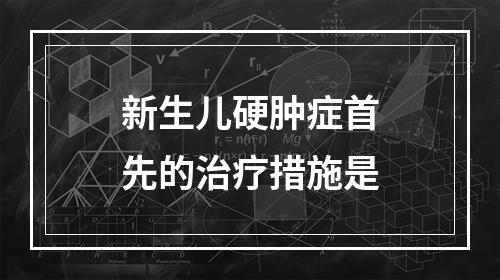 新生儿硬肿症首先的治疗措施是