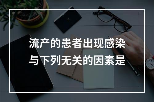 流产的患者出现感染与下列无关的因素是