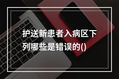 护送新患者入病区下列哪些是错误的()